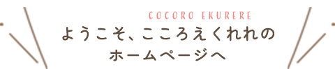 ようこそ、こころえくれれ　cocoro ekurereのホームページへ
